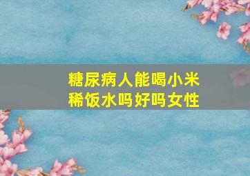 糖尿病人能喝小米稀饭水吗好吗女性