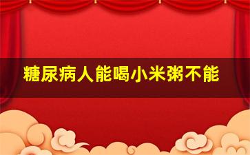 糖尿病人能喝小米粥不能