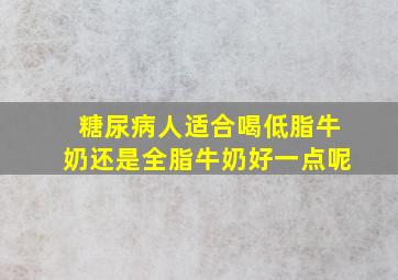 糖尿病人适合喝低脂牛奶还是全脂牛奶好一点呢