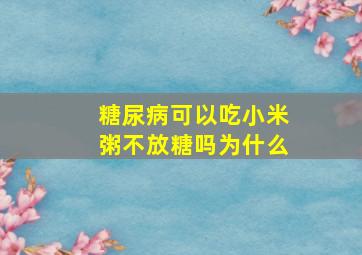 糖尿病可以吃小米粥不放糖吗为什么