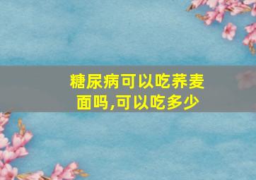 糖尿病可以吃荞麦面吗,可以吃多少