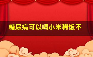 糖尿病可以喝小米稀饭不