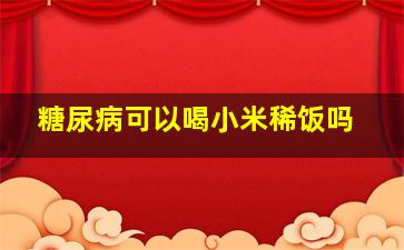 糖尿病可以喝小米稀饭吗