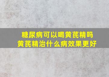 糖尿病可以喝黄芪精吗黄芪精治什么病效果更好