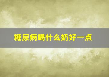 糖尿病喝什么奶好一点