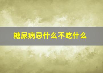 糖尿病忌什么不吃什么