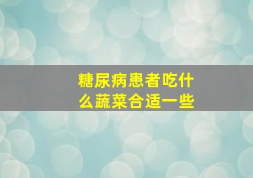 糖尿病患者吃什么蔬菜合适一些