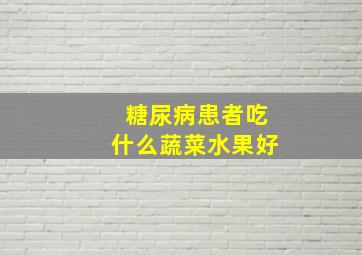 糖尿病患者吃什么蔬菜水果好