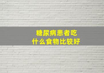 糖尿病患者吃什么食物比较好