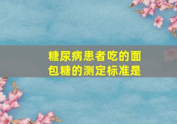 糖尿病患者吃的面包糖的测定标准是