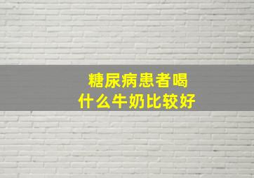 糖尿病患者喝什么牛奶比较好