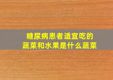 糖尿病患者适宜吃的蔬菜和水果是什么蔬菜