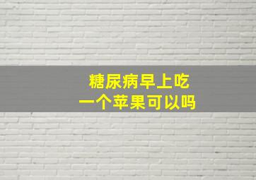 糖尿病早上吃一个苹果可以吗