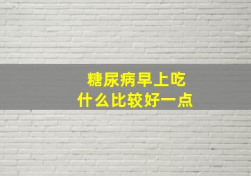 糖尿病早上吃什么比较好一点