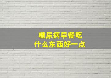 糖尿病早餐吃什么东西好一点