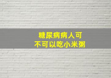 糖尿病病人可不可以吃小米粥