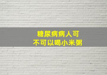 糖尿病病人可不可以喝小米粥