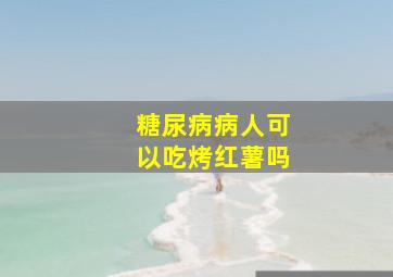 糖尿病病人可以吃烤红薯吗