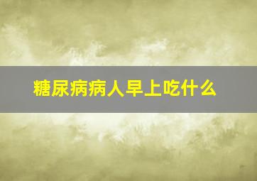 糖尿病病人早上吃什么