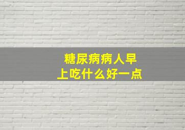 糖尿病病人早上吃什么好一点