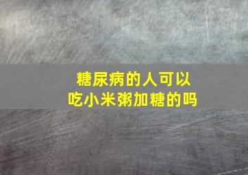 糖尿病的人可以吃小米粥加糖的吗