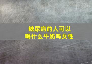 糖尿病的人可以喝什么牛奶吗女性