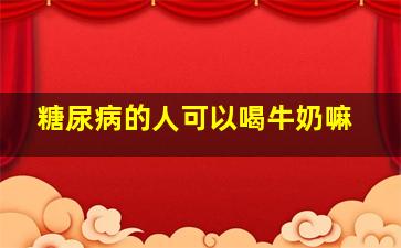 糖尿病的人可以喝牛奶嘛