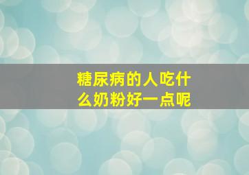 糖尿病的人吃什么奶粉好一点呢