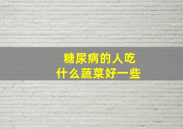 糖尿病的人吃什么蔬菜好一些