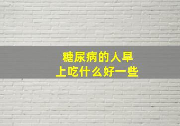 糖尿病的人早上吃什么好一些