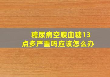 糖尿病空腹血糖13点多严重吗应该怎么办