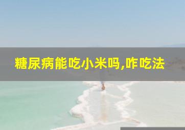 糖尿病能吃小米吗,咋吃法