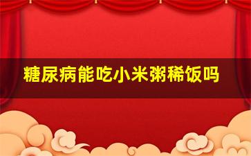 糖尿病能吃小米粥稀饭吗