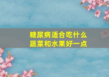 糖尿病适合吃什么蔬菜和水果好一点