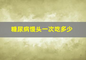 糖尿病馒头一次吃多少