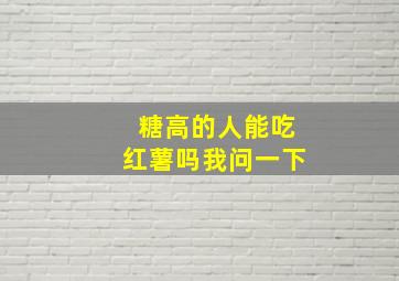 糖高的人能吃红薯吗我问一下