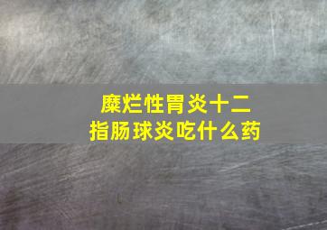 糜烂性胃炎十二指肠球炎吃什么药