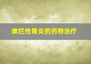 糜烂性胃炎的药物治疗