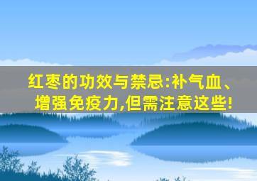 红枣的功效与禁忌:补气血、增强免疫力,但需注意这些!