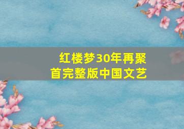 红楼梦30年再聚首完整版中国文艺