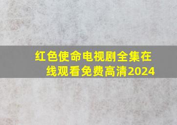 红色使命电视剧全集在线观看免费高清2024