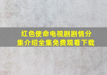 红色使命电视剧剧情分集介绍全集免费观看下载