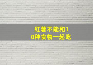 红薯不能和10种食物一起吃