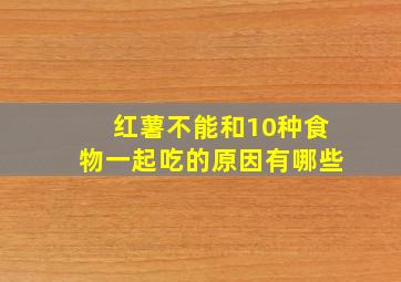 红薯不能和10种食物一起吃的原因有哪些