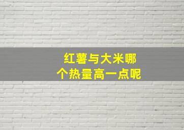 红薯与大米哪个热量高一点呢