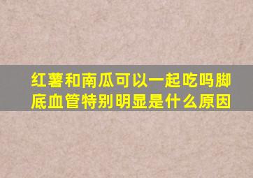 红薯和南瓜可以一起吃吗脚底血管特别明显是什么原因