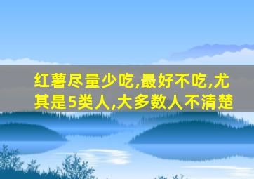 红薯尽量少吃,最好不吃,尤其是5类人,大多数人不清楚