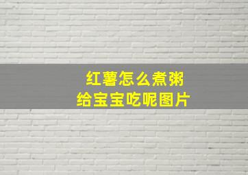 红薯怎么煮粥给宝宝吃呢图片