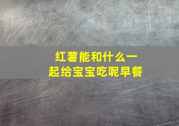 红薯能和什么一起给宝宝吃呢早餐