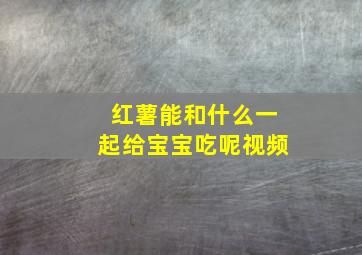 红薯能和什么一起给宝宝吃呢视频